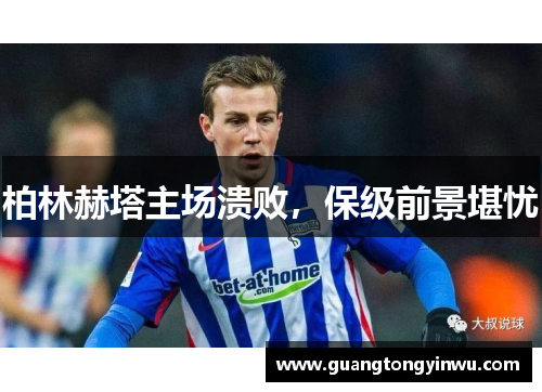 柏林赫塔主场溃败，保级前景堪忧