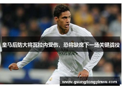 皇马后防大将瓦拉内受伤，恐将缺席下一场关键战役
