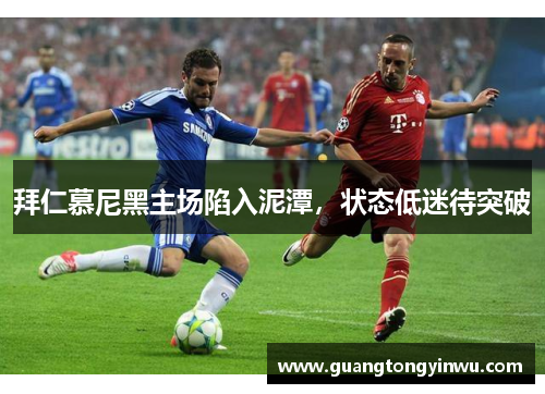 拜仁慕尼黑主场陷入泥潭，状态低迷待突破