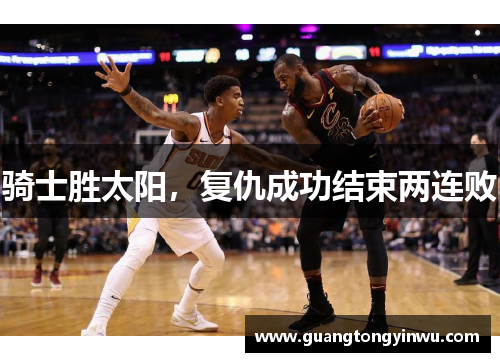 骑士胜太阳，复仇成功结束两连败
