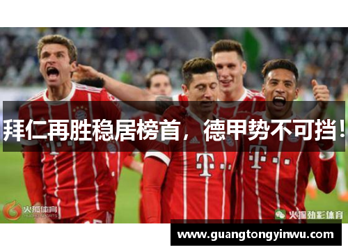 拜仁再胜稳居榜首，德甲势不可挡！
