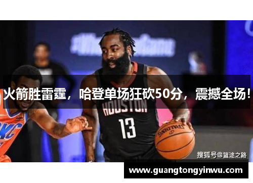 火箭胜雷霆，哈登单场狂砍50分，震撼全场！