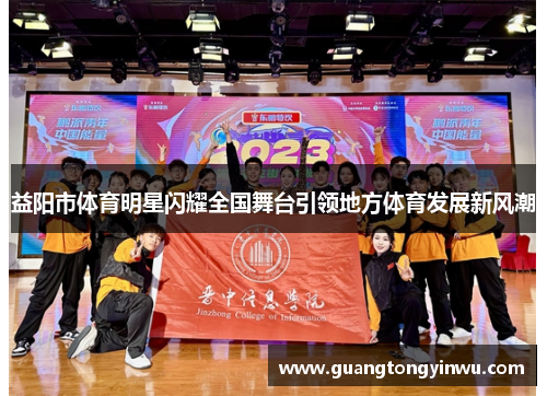 益阳市体育明星闪耀全国舞台引领地方体育发展新风潮