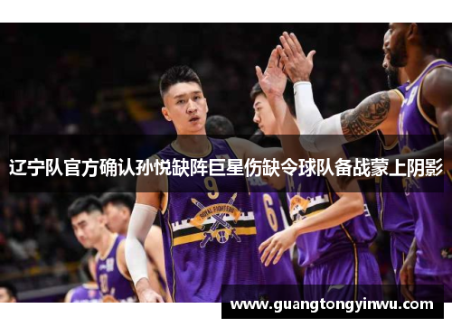 辽宁队官方确认孙悦缺阵巨星伤缺令球队备战蒙上阴影