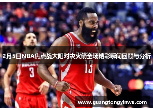 2月5日NBA焦点战太阳对决火箭全场精彩瞬间回顾与分析