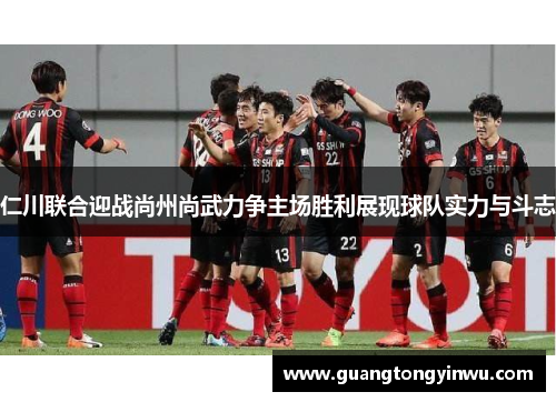 仁川联合迎战尚州尚武力争主场胜利展现球队实力与斗志