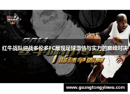 红牛战队迎战多伦多FC展现足球激情与实力的巅峰对决