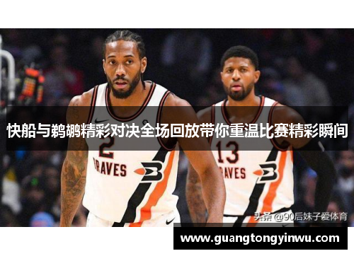 快船与鹈鹕精彩对决全场回放带你重温比赛精彩瞬间