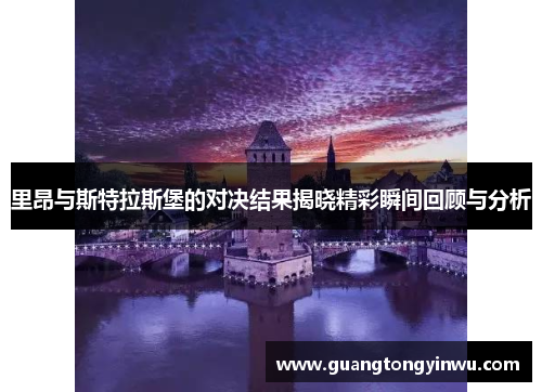 里昂与斯特拉斯堡的对决结果揭晓精彩瞬间回顾与分析