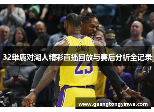 32雄鹿对湖人精彩直播回放与赛后分析全记录